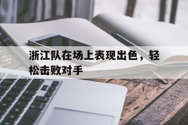 浙江队在场上表现出色，轻松击败对手的简单介绍