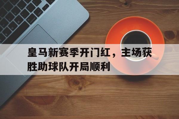 包含皇马新赛季开门红，主场获胜助球队开局顺利的词条