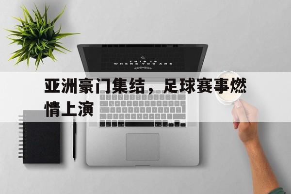 包含亚洲豪门集结，足球赛事燃情上演的词条