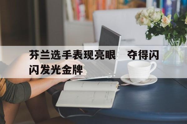 芬兰选手表现亮眼　夺得闪闪发光金牌