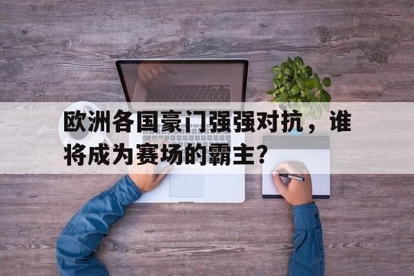 包含欧洲各国豪门强强对抗，谁将成为赛场的霸主？的词条