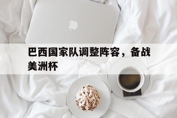 巴西国家队调整阵容，备战美洲杯