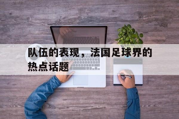队伍的表现，法国足球界的热点话题的简单介绍