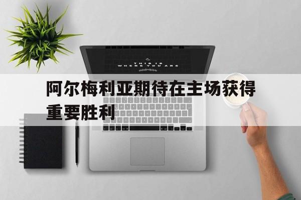 阿尔梅利亚期待在主场获得重要胜利的简单介绍