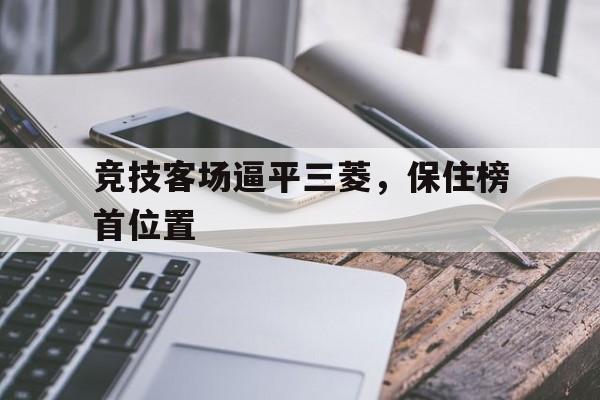 竞技客场逼平三菱，保住榜首位置的简单介绍