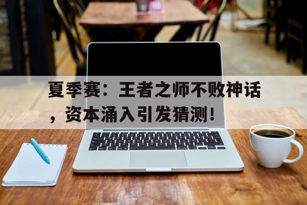 夏季赛：王者之师不败神话，资本涌入引发猜测！
