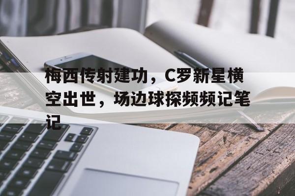 梅西传射建功，C罗新星横空出世，场边球探频频记笔记