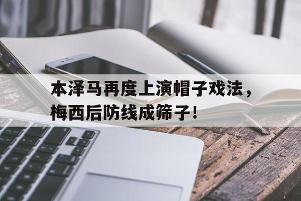本泽马再度上演帽子戏法，梅西后防线成筛子！