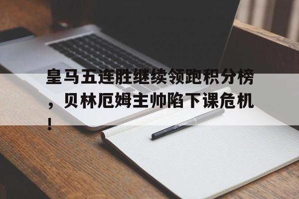 皇马五连胜继续领跑积分榜，贝林厄姆主帅陷下课危机！中超各队目前积分排名